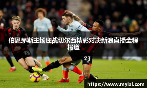 伯恩茅斯主场迎战切尔西精彩对决新浪直播全程报道