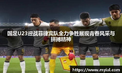 国足U23迎战菲律宾队全力争胜展现青春风采与拼搏精神