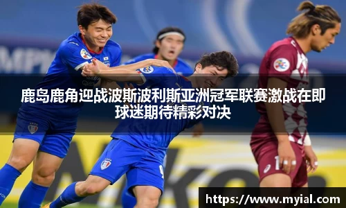 鹿岛鹿角迎战波斯波利斯亚洲冠军联赛激战在即球迷期待精彩对决