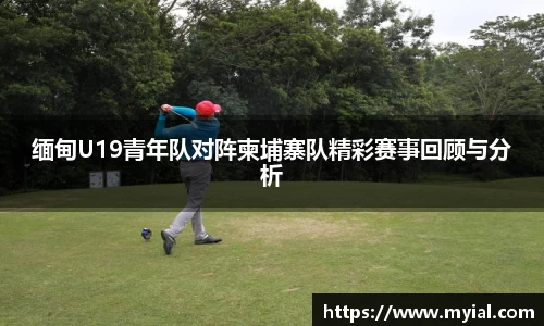 缅甸U19青年队对阵柬埔寨队精彩赛事回顾与分析
