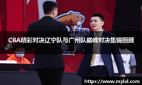 CBA精彩对决辽宁队与广州队巅峰对决集锦回顾