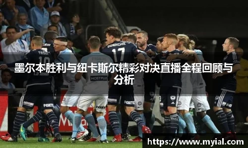 墨尔本胜利与纽卡斯尔精彩对决直播全程回顾与分析
