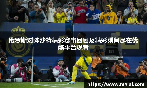 俄罗斯对阵沙特精彩赛事回顾及精彩瞬间尽在优酷平台观看