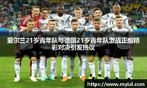 爱尔兰21岁青年队与德国21岁青年队激战正酣精彩对决引发热议