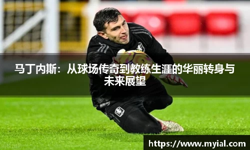 马丁内斯：从球场传奇到教练生涯的华丽转身与未来展望