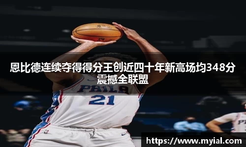 恩比德连续夺得得分王创近四十年新高场均348分震撼全联盟
