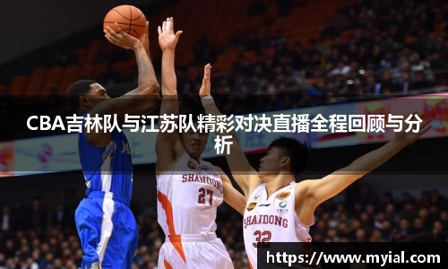 CBA吉林队与江苏队精彩对决直播全程回顾与分析