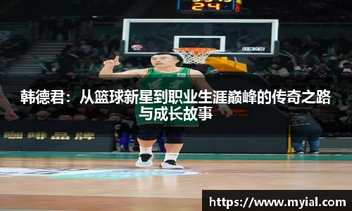 韩德君：从篮球新星到职业生涯巅峰的传奇之路与成长故事