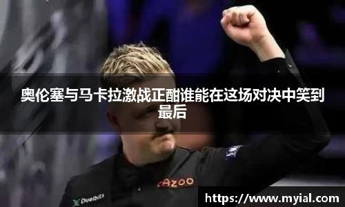奥伦塞与马卡拉激战正酣谁能在这场对决中笑到最后