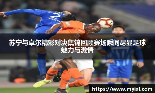 苏宁与卓尔精彩对决集锦回顾赛场瞬间尽显足球魅力与激情