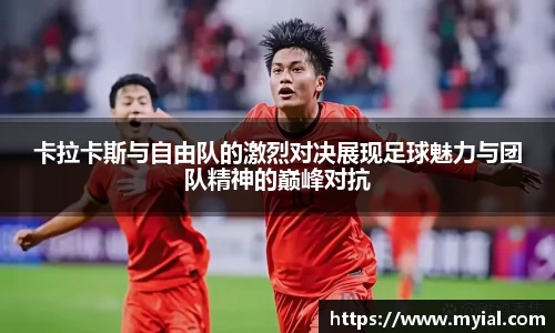 卡拉卡斯与自由队的激烈对决展现足球魅力与团队精神的巅峰对抗