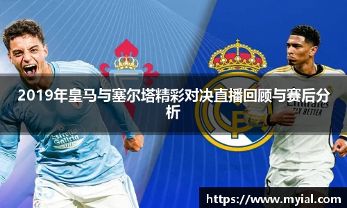 2019年皇马与塞尔塔精彩对决直播回顾与赛后分析