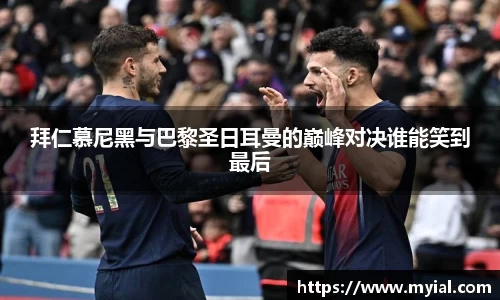 拜仁慕尼黑与巴黎圣日耳曼的巅峰对决谁能笑到最后