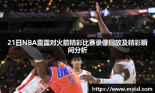 21日NBA雷霆对火箭精彩比赛录像回放及精彩瞬间分析